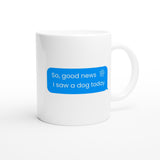 Message bubble that says good news I saw a dog today printed on a white mug